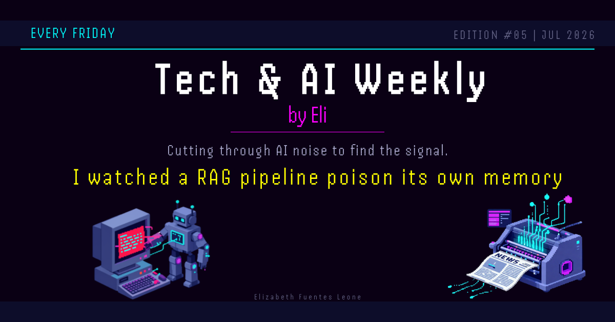 I watched a RAG pipeline poison its own memory. Tech & AI Weekly by Eli, July 10 2026